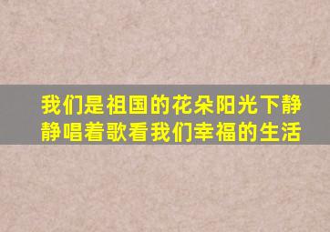 我们是祖国的花朵阳光下静静唱着歌看我们幸福的生活