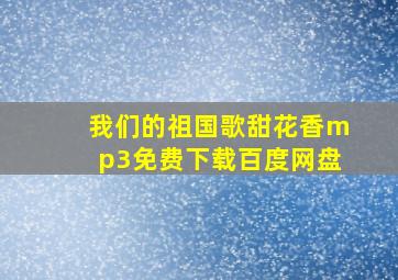 我们的祖国歌甜花香mp3免费下载百度网盘