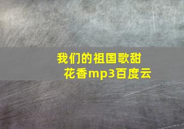 我们的祖国歌甜花香mp3百度云