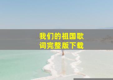 我们的祖国歌词完整版下载