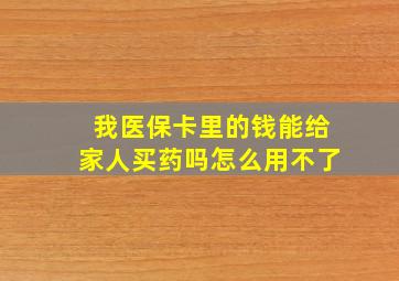 我医保卡里的钱能给家人买药吗怎么用不了