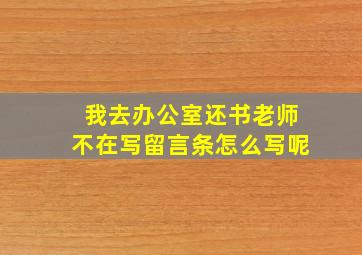 我去办公室还书老师不在写留言条怎么写呢