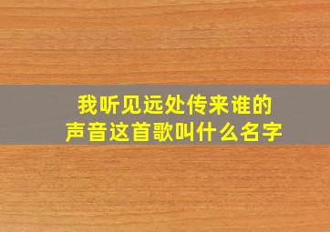 我听见远处传来谁的声音这首歌叫什么名字