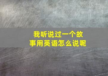 我听说过一个故事用英语怎么说呢