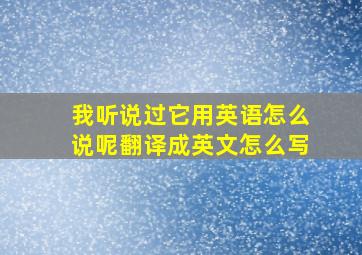 我听说过它用英语怎么说呢翻译成英文怎么写