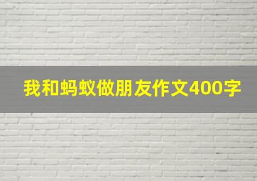 我和蚂蚁做朋友作文400字