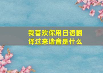 我喜欢你用日语翻译过来谐音是什么