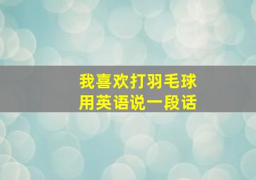 我喜欢打羽毛球用英语说一段话