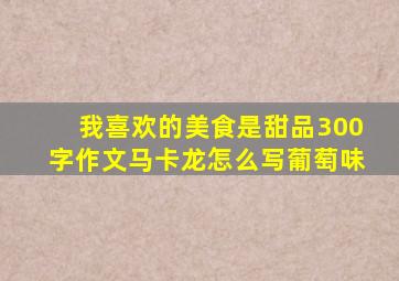 我喜欢的美食是甜品300字作文马卡龙怎么写葡萄味