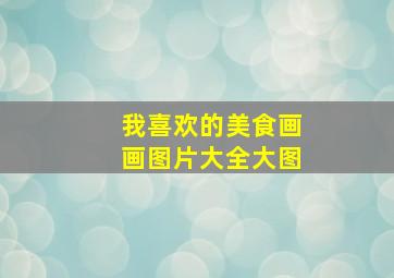 我喜欢的美食画画图片大全大图