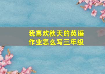 我喜欢秋天的英语作业怎么写三年级