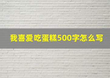 我喜爱吃蛋糕500字怎么写