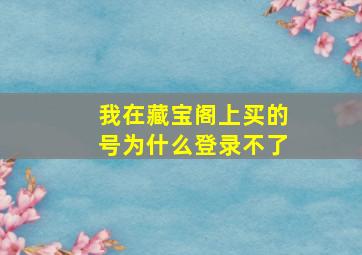 我在藏宝阁上买的号为什么登录不了