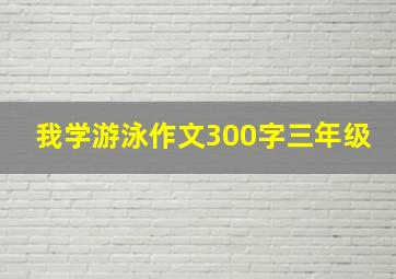 我学游泳作文300字三年级