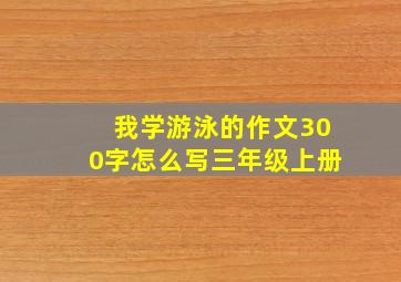 我学游泳的作文300字怎么写三年级上册