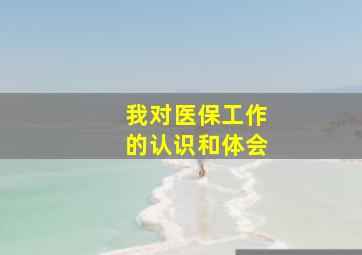 我对医保工作的认识和体会