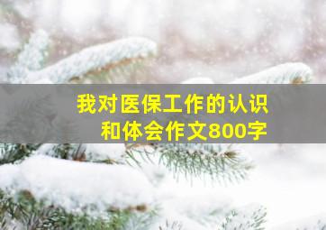 我对医保工作的认识和体会作文800字