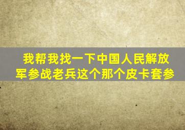 我帮我找一下中国人民解放军参战老兵这个那个皮卡套参