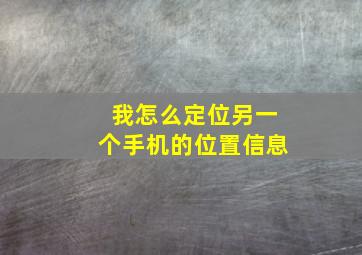 我怎么定位另一个手机的位置信息