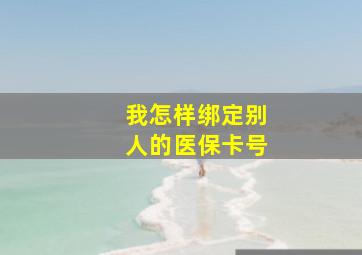 我怎样绑定别人的医保卡号