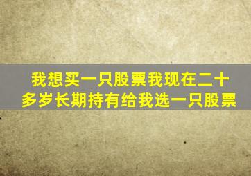 我想买一只股票我现在二十多岁长期持有给我选一只股票