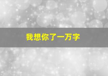 我想你了一万字