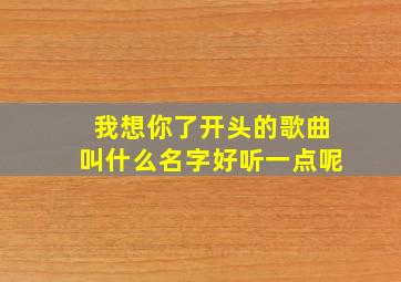 我想你了开头的歌曲叫什么名字好听一点呢