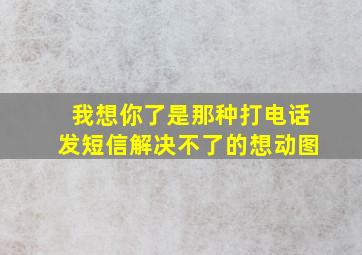 我想你了是那种打电话发短信解决不了的想动图