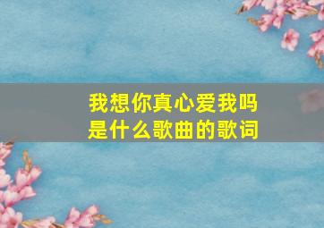 我想你真心爱我吗是什么歌曲的歌词