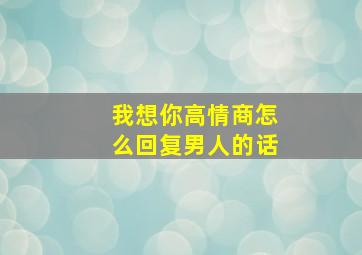 我想你高情商怎么回复男人的话