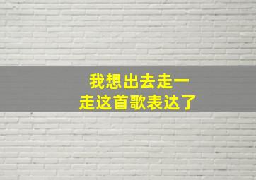 我想出去走一走这首歌表达了