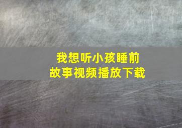 我想听小孩睡前故事视频播放下载