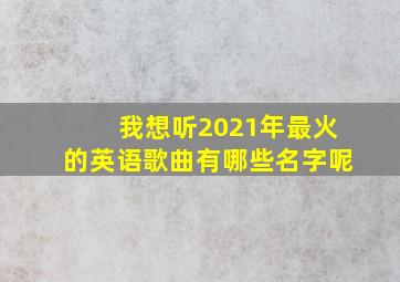 我想听2021年最火的英语歌曲有哪些名字呢