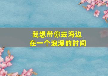 我想带你去海边 在一个浪漫的时间