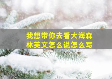 我想带你去看大海森林英文怎么说怎么写