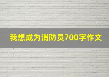 我想成为消防员700字作文