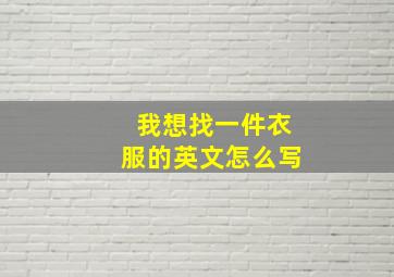 我想找一件衣服的英文怎么写