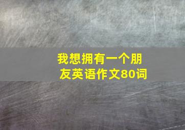 我想拥有一个朋友英语作文80词