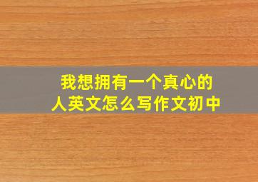 我想拥有一个真心的人英文怎么写作文初中