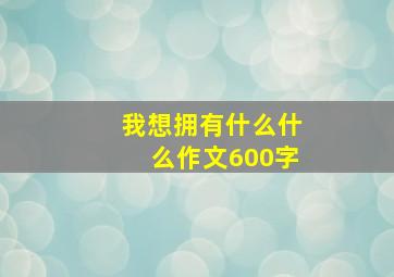 我想拥有什么什么作文600字