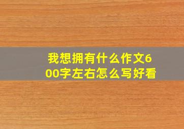 我想拥有什么作文600字左右怎么写好看