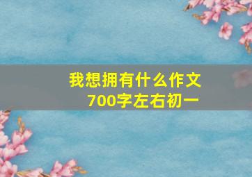 我想拥有什么作文700字左右初一