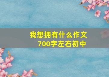 我想拥有什么作文700字左右初中