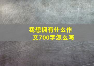 我想拥有什么作文700字怎么写