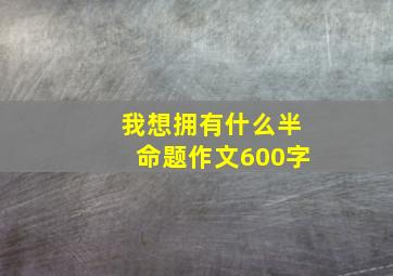 我想拥有什么半命题作文600字