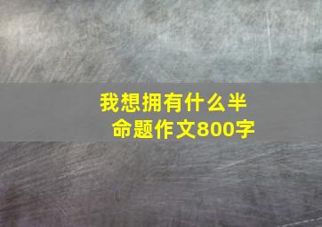 我想拥有什么半命题作文800字