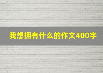 我想拥有什么的作文400字