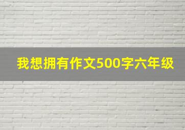 我想拥有作文500字六年级