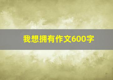 我想拥有作文600字