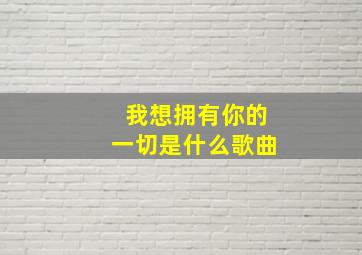 我想拥有你的一切是什么歌曲